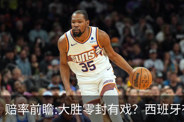 赔率前瞻:大胜零封有戏？西班牙有望碾压沙特